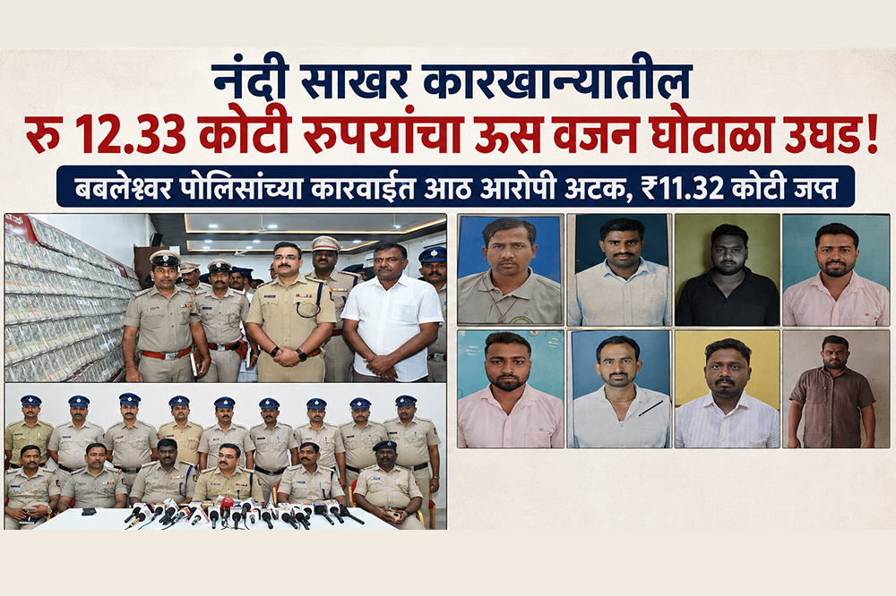 नंदी साखर कारखान्यातील रु 12.33 कोटी रुपयांचा ऊस वजन घोटाळा उघड; बबलेश्वर पोलिसांच्या कारवाईत आठ आरोपी अटक, ₹11.32 कोटी जप्त 
